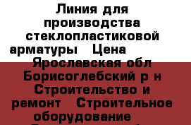 Линия для производства стеклопластиковой арматуры › Цена ­ 450 000 - Ярославская обл., Борисоглебский р-н Строительство и ремонт » Строительное оборудование   . Ярославская обл.